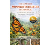 THE COMPLETE MONARCH BUTTERFLIES HANDBOOK: A Complete Guide to Their Life Cycle, Epic Migration, and Conservation