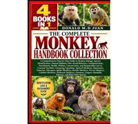 THE COMPLETE MONKEY HANDBOOK COLLECTION - 4 BOOKS IN 1. A Comprehensive Step-by-Step Guide to Monkey Biology, Species Identification, Natural ... Welfare, Conservation, and Responsible Care i