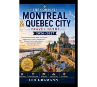 The Complete Montreal & Quebec City Travel Guide 2026-2027: Explore Historic Streets, World-Class Cuisine, Hidden Gems, UNESCO Heritage Sites, ... Experiences in Quebec's Most Beautiful Cities
