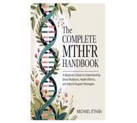 The Complete MTHFR Handbook: A Beginner’s Guide to Understanding Gene Mutations, Health Effects, and Natural Support Strategies