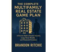 THE COMPLETE MULTIFAMILY REAL ESTATE INVESTING GAME PLAN: A Proven Path to Passive Income, Long-Term Wealth, And Financial Freedom Without Chasing Deals or Taking Big Risks