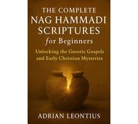THE COMPLETE NAG HAMMADI SCRIPTURES FOR BEGINNERS: Unlocking the Gnostic Gospels and Early Christian Mysteries
