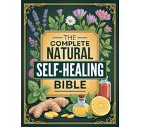 The Complete Natural Self-Healing Bible: Herbal Remedies & Recipes From Ancient Traditions to Calm Stress, Improve Sleep, Boost Immunity, Aid Digestion & Balance Hormones - Safe & Easy at Home