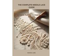 THE COMPLETE NEEDLE LACE GUIDE: Techniques, Patterns, and Projects for Every Skill Level
