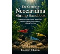 The Complete Neocaridina Shrimp Handbook: An Aquarist’s Guide to Setup, Water Quality, Feeding, Breeding, Health, Genetics, and Long-Term CareAn ... Health, Genetics, and Long-Term Care