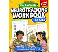 The Complete Neurotraining Workbook for Kids (Level 2). Physical Exercises, Bilateral Coordination, Hand-Eye Coordination, Focus and Concentration, Memory and Recall, Creativity.