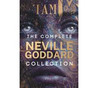 The Complete Neville Goddard Collection: His Books, His Life Story and the Complete System for Putting His Teaching Into Practice, Illustrated Edition