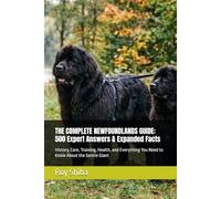 THE COMPLETE NEWFOUNDLANDS GUIDE: 500 Expert Answers & Expanded Facts: History, Care, Training, Health, and Everything You Need to Know About the Gentle Giant