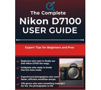 The Complete Nikon D7100 User Guide: Expert Tips for Beginners and Pros