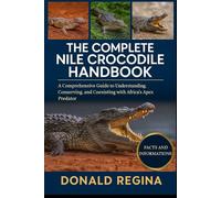 THE COMPLETE NILE CROCODILE HANDBOOK: A Comprehensive Guide to Understanding, Conserving, and Coexisting with Africa’s Apex Predator.