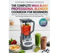 The Complete Ninja BL660 Professional Blender Cookbook for Beginners: 200 Quick and Refreshing Smoothies, Shakes, Frozen Treats, and Everyday Recipes with a 30-Day Meal Plan