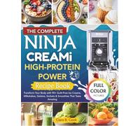 The Complete Ninja CREAMi High-Protein Power Recipe Book (COLORED EDITION): Transform Your Body with 90+ Guilt-Free Ice Creams, Milkshakes, Gelatos, Sorbets & Smoothies That Taste Amazing