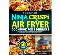 The Complete Ninja Crispi Air Fryer Cookbook for Beginners: Quick & Easy Ninja Crispi Air Fryer Recipes for Crispy, Flavorful Meals, Save Time While Mastering Air Fry, Max Crisp, Bake & More