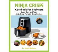 The Complete Ninja CRISPi Air Fryer Cookbook for Beginners Quick, Simple & Delicious Recipes for Your Ninja Crispi Portable Glass Air Fryer