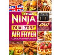 The Complete Ninja Dual Zone Air Fryer Cookbook for Beginners: 2000 Days of Delicious, Quick, and Fuss-Free Recipes for Perfect Results Every Time. From Breakfast to Dinner and Delectable Desserts