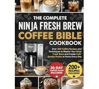 The Complete Ninja Fresh Brew Coffee Bible Cookbook: Over 200 Coffee Recipes and Techniques to Master Your Ninja Fresh Brew and Create Café-Quality Drinks at Home Every Day
