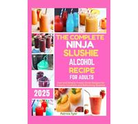 The Complete Ninja Slushie Alcohol Recipe for Adults 2025: Fast and Simple Frozen Drink Recipes for Creamy Cocktails and Refreshing Slushies