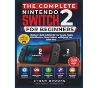 The Complete Nintendo Switch 2 For Beginners: A Beginner’s Guide to Setting Up Your Console, Finding Helpful Features, Fixing Problems, and Enjoying Your Games More