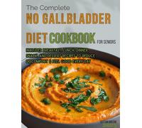 The Complete No Gallbladder Diet Cookbook: 100 Quick & Easy Low-Fat Recipes for Life After Gallbladder Removal: Simple,Digestive-Friendly Meals for Easier Digestion: Includes Breakfast, Lunch, Dinner