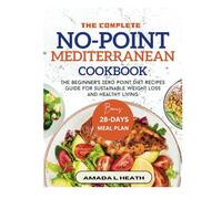The Complete No-Point Mediterranean Cookbook: The Beginner's Zero Point Diet Recipes Guide For Sustainable Weight Loss And Healthy Living