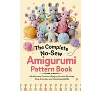 The Complete No-Sew Amigurumi Pattern Book: 40 Adorable Crochet Designs for Mini Plushies, Tiny Animals, and Handmade Gifts