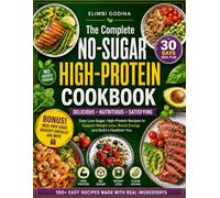 The Complete No-sugar High-Protein Cookbook: Wholesome, Protein-Rich Recipes for Every Meal Featuring Breakfasts, Lunches, Smoothies, Soups, Dinners, Snacks, Desserts, and a 30-Day Meal Plan