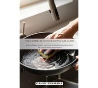 The Complete Nonstik Pan Care Guide: How to Clean, Protect and Cook Without Ruining Your Pans for Long-Lasting Performance