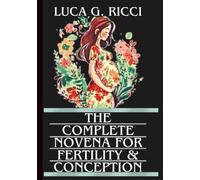 THE COMPLETE NOVENA FOR FERTILITY & CONCEPTION: Powerful Novena, Litany, Chaplet Prayer & Emergency Supplications For Expectant Mothers, And Those Struggling To Conceive Children