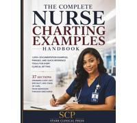 The Complete Nurse Charting Examples Handbook: 1,000+ Documentation Examples, Phrases, Decision Trees, Timelines, Checklists, and Quick-Reference Tools for Every Clinical Setting