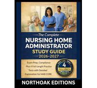 The Complete Nursing Home Administrator Study Guide 2026-2027: Exam-Prep, Compliance Plus 4 Full-Length Practice Tests with Detailed Explanation for NAB CORE