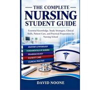 THE COMPLETE NURSING STUDENT GUIDE: Essential Knowledge, Study Strategies, Clinical Skills, Patient Care, and Practical Preparation for Nursing School