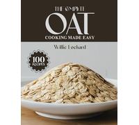 THE COMPLETE OAT COOKING MADE EASY: Healthy & Easy Oat Recipes - Overnight Oats, Breakfast Bowls, Breads, Bars & More for Every Meal of the Day