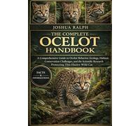 THE COMPLETE OCELOT HANDBOOK: A Comprehensive Guide to Ocelot Behavior, Ecology, Habitat, Conservation Challenges, and the Scientific Research Protecting This Elusive Wild Cat