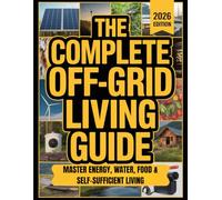 The Complete Off-Grid Living Guide: Master Energy, Water, Food & Self-Sufficient Living | NO EXPENSIVE TOOLS. NO EXPERT SKILLS