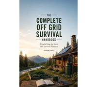 THE COMPLETE OFF-GRID SURVIVAL GUIDE: Practical DIY Projects, Emergency Preparedness, Independent Living Skills, and Smart Solutions for Staying Self-Reliant When Systems Fail: 2