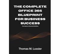 The Complete Office 365 Blueprint for Business Success: From Basics to Advanced Workflows