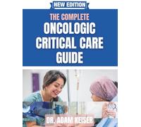 The Complete Oncologic Critical Care Guide: Proven Protocols and Best Practices for Managing Cancer Patients in the ICU - For Physicians, Nurses, and Advanced Practitioners