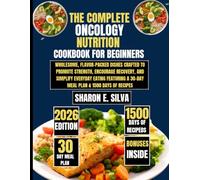 The Complete Oncology Nutrition Cookbook for Beginners 2026: Wholesome, Flavor-Packed Dishes Crafted to Promote Strength, Encourage Recovery, and ... a 30-Day Meal Plan & 1500 Days of Recipes