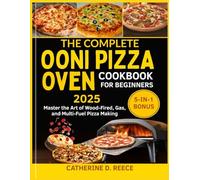 THE COMPLETE OONI PIZZA OVEN COOKBOOK FOR BEGINNERS 2025: Master the Art of Wood-Fired, Gas, and Multi-Fuel Pizza Making