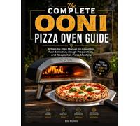 The Complete Ooni Pizza user Oven Guide: A Step-by-Step Manual for Assembly, Fuel Selection, Dough Preparation, and Neapolitan Pizza Mastery