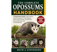 THE COMPLETE OPOSSUMS HANDBOOK: A Comprehensive Guide to Opossum Behavior, Habitat, Diet, Reproduction, Survival Adaptations, Health, Ecology, ... South America's Most Remarkable Marsupials