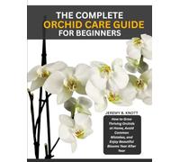 THE COMPLETE ORCHID CARE GUIDE FOR BEGINNERS: How to Grow Thriving Orchids at Home, Avoid Common Mistakes, and Enjoy Beautiful Blooms Year After Year