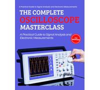The Complete Oscilloscope Masterclass : A Practical Guide to Signal Analysis and Electronic Measurements