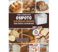 The Complete Osipoto 2Lb BreadMaker Machine Cookbook: A Complete Collection of Bread Maker Recipes, Quick and Simple Doughs, Classic and Sweet Loaves, and Fresh Inspiration for Everyday Baking