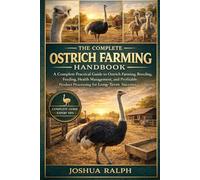 THE COMPLETE OSTRICH FARMING HANDBOOK: A Complete Practical Guide to Ostrich Farming, Breeding, Feeding, Health Management, and Profitable Product Processing for Long-Term Success