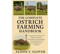 THE COMPLETE OSTRICH FARMING HANDBOOK: Comprehensive Beginners Guide to Starting, Managing and Expanding a Sustainable Ostrich Farming Business Anywhere