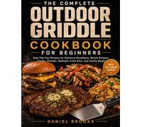 The Complete Outdoor Griddle Cookbook for Beginners: Easy Flat-Top Recipes for Delicious Breakfasts, Smash Burgers, Steaks, Chicken, Seafood, Fried Rice, and Family Meals