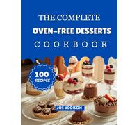 The Complete Oven-Free Desserts Cookbook: Easy-to-Make Sweet No Bake Dessert for Every Skill Level