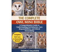 THE COMPLETE OWL MINI BIBLE: A Comprehensive Guide to Understanding Owl Behavior, Care Responsibilities, and Ethical Stewardship
