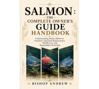 The Complete Owner’s Guide Handboo: Understanding Salmon Behavior, Nutrition, Aquarium Requirements, Health Care, and Responsible Owners